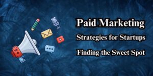 Paid Marketing Strategies for Startups: Finding the Sweet Spot